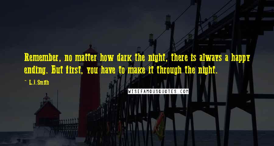 L.J.Smith Quotes: Remember, no matter how dark the night, there is always a happy ending. But first, you have to make it through the night.