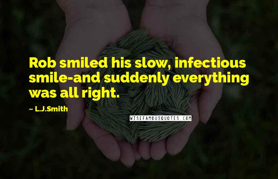 L.J.Smith Quotes: Rob smiled his slow, infectious smile-and suddenly everything was all right.