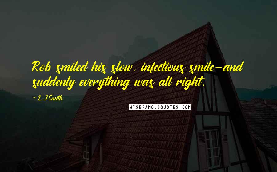 L.J.Smith Quotes: Rob smiled his slow, infectious smile-and suddenly everything was all right.