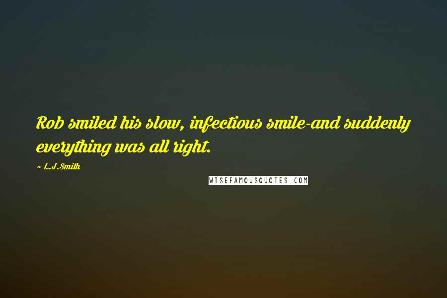 L.J.Smith Quotes: Rob smiled his slow, infectious smile-and suddenly everything was all right.