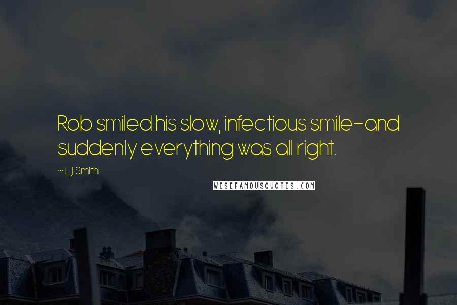 L.J.Smith Quotes: Rob smiled his slow, infectious smile-and suddenly everything was all right.