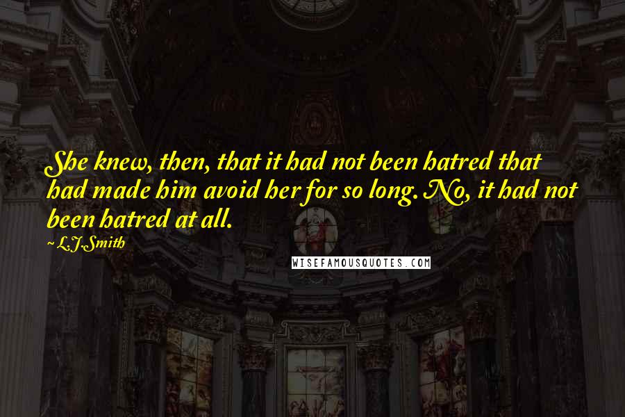 L.J.Smith Quotes: She knew, then, that it had not been hatred that had made him avoid her for so long. No, it had not been hatred at all.