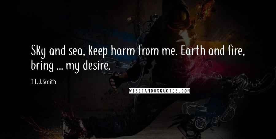 L.J.Smith Quotes: Sky and sea, keep harm from me. Earth and fire, bring ... my desire.