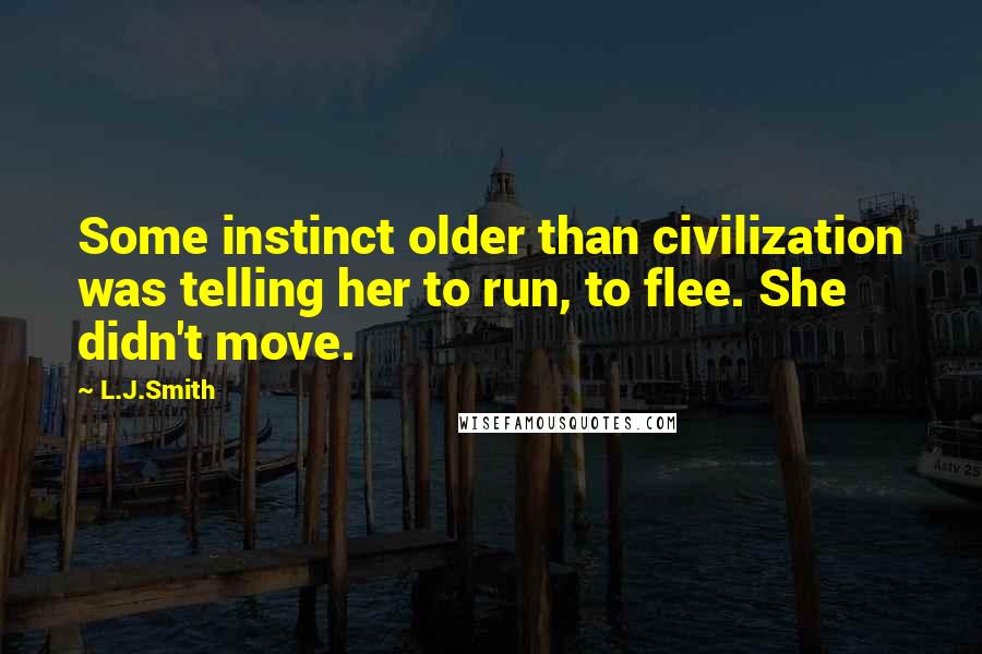 L.J.Smith Quotes: Some instinct older than civilization was telling her to run, to flee. She didn't move.