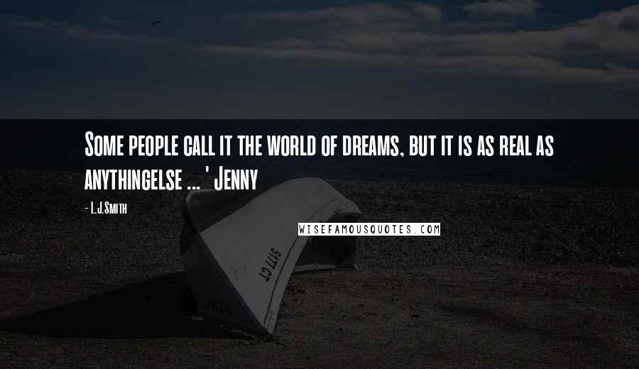 L.J.Smith Quotes: Some people call it the world of dreams, but it is as real as anythingelse ... ' Jenny