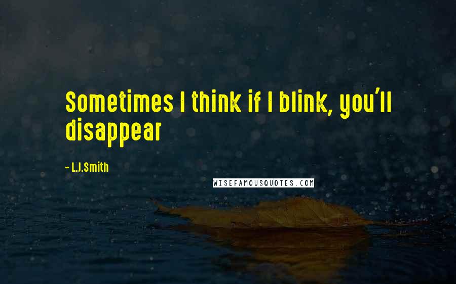 L.J.Smith Quotes: Sometimes I think if I blink, you'll disappear