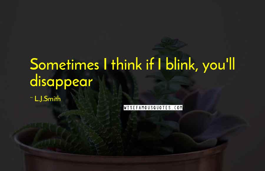 L.J.Smith Quotes: Sometimes I think if I blink, you'll disappear