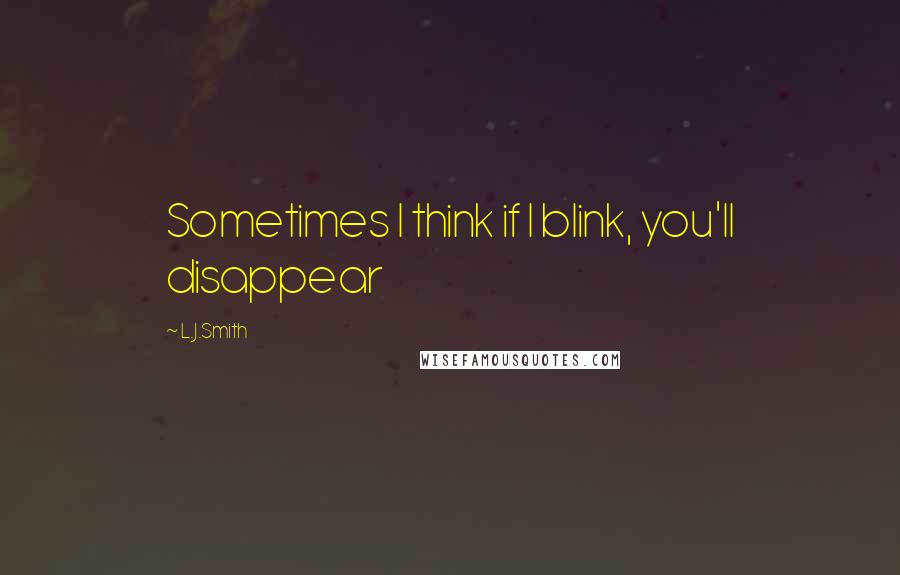L.J.Smith Quotes: Sometimes I think if I blink, you'll disappear