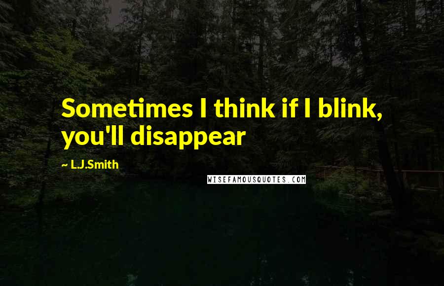 L.J.Smith Quotes: Sometimes I think if I blink, you'll disappear