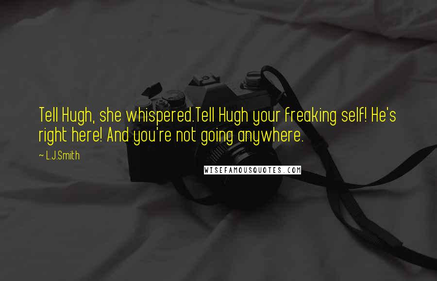 L.J.Smith Quotes: Tell Hugh, she whispered.Tell Hugh your freaking self! He's right here! And you're not going anywhere.