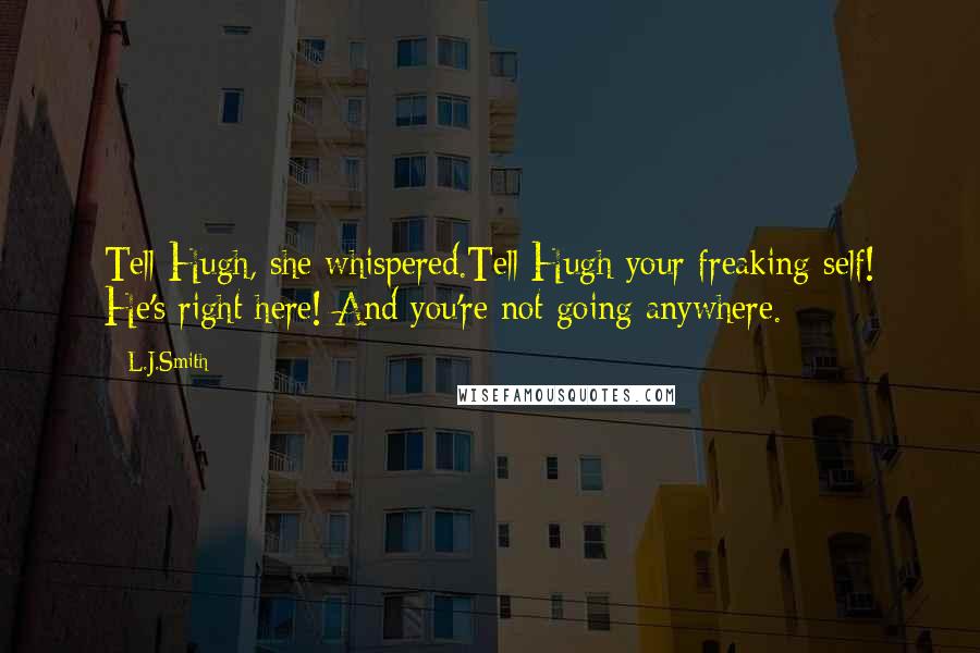 L.J.Smith Quotes: Tell Hugh, she whispered.Tell Hugh your freaking self! He's right here! And you're not going anywhere.