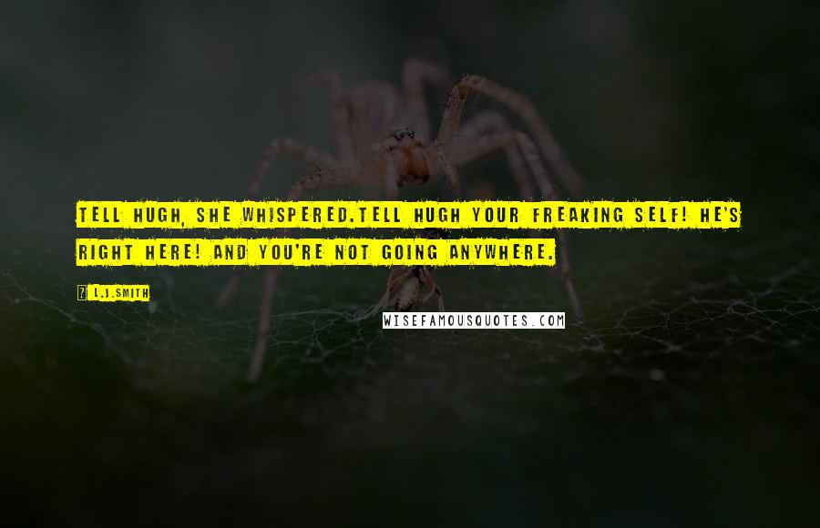 L.J.Smith Quotes: Tell Hugh, she whispered.Tell Hugh your freaking self! He's right here! And you're not going anywhere.