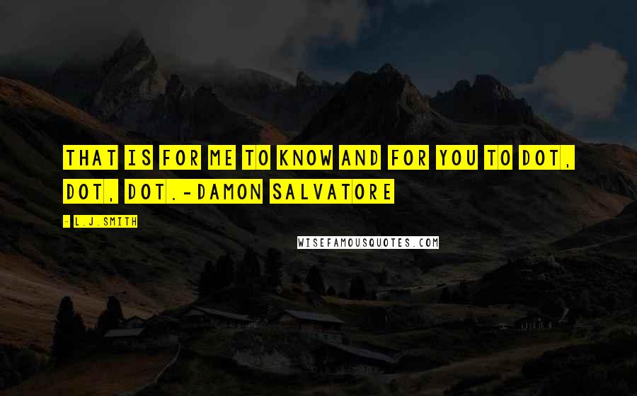 L.J.Smith Quotes: That is for me to know and for you to dot, dot, dot.-Damon Salvatore
