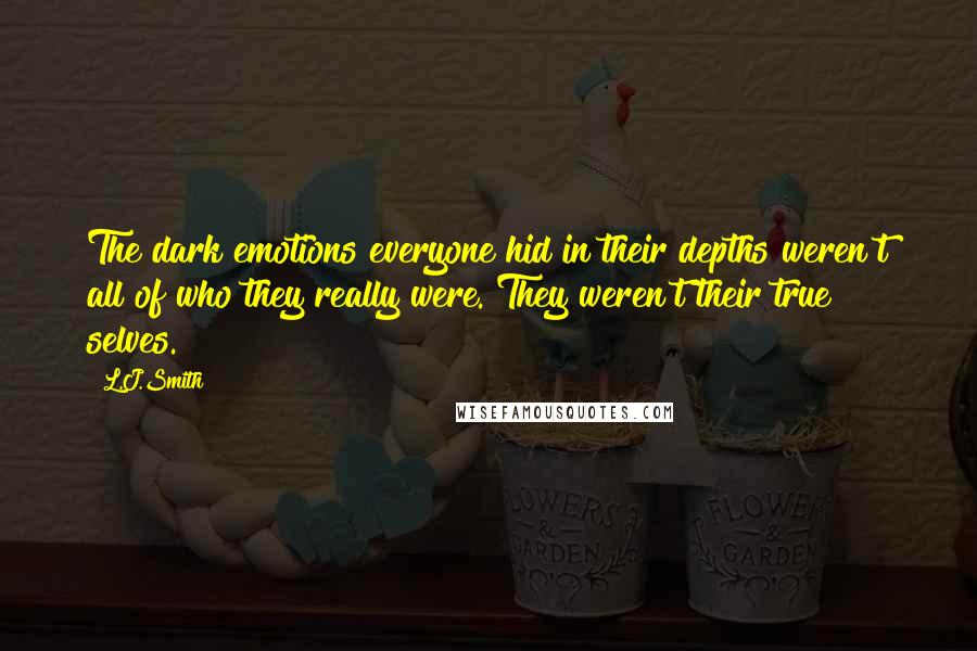 L.J.Smith Quotes: The dark emotions everyone hid in their depths weren't all of who they really were. They weren't their true selves.