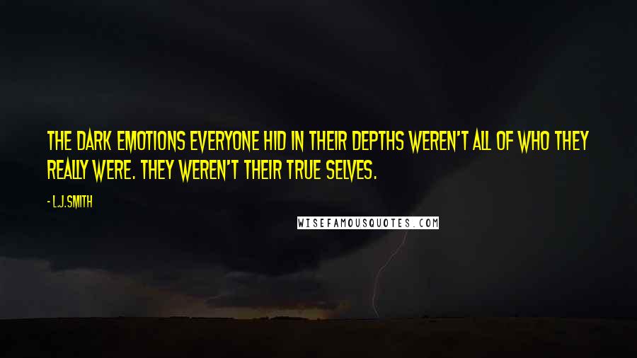 L.J.Smith Quotes: The dark emotions everyone hid in their depths weren't all of who they really were. They weren't their true selves.