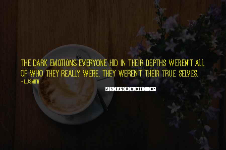 L.J.Smith Quotes: The dark emotions everyone hid in their depths weren't all of who they really were. They weren't their true selves.