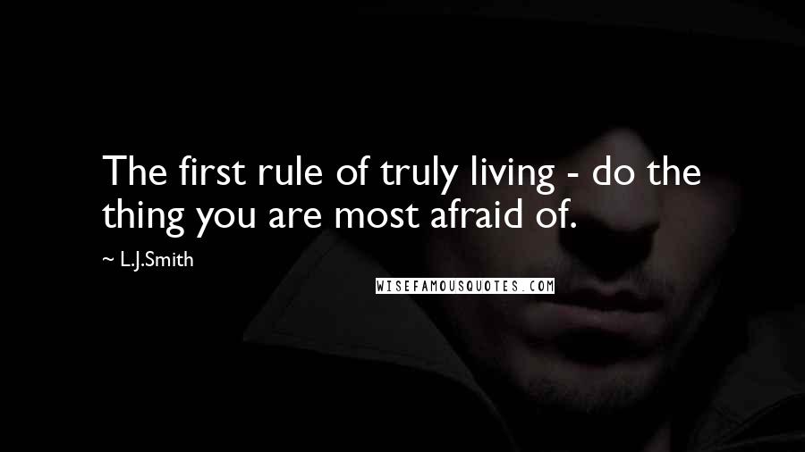 L.J.Smith Quotes: The first rule of truly living - do the thing you are most afraid of.