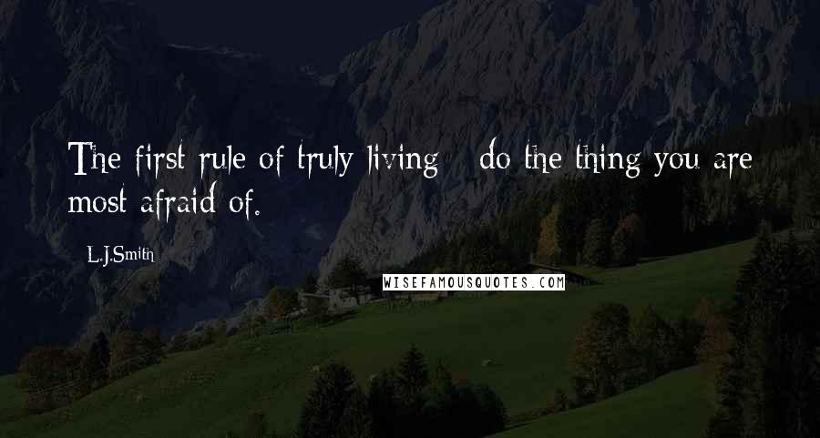 L.J.Smith Quotes: The first rule of truly living - do the thing you are most afraid of.