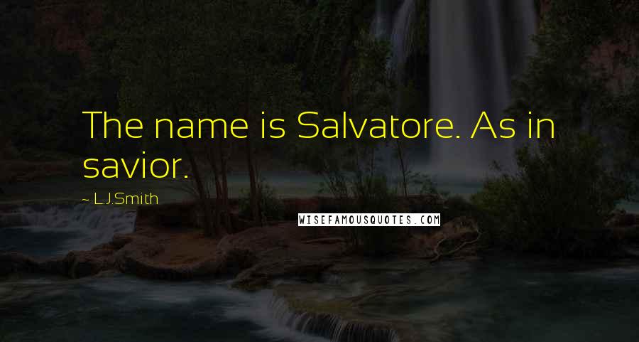 L.J.Smith Quotes: The name is Salvatore. As in savior.