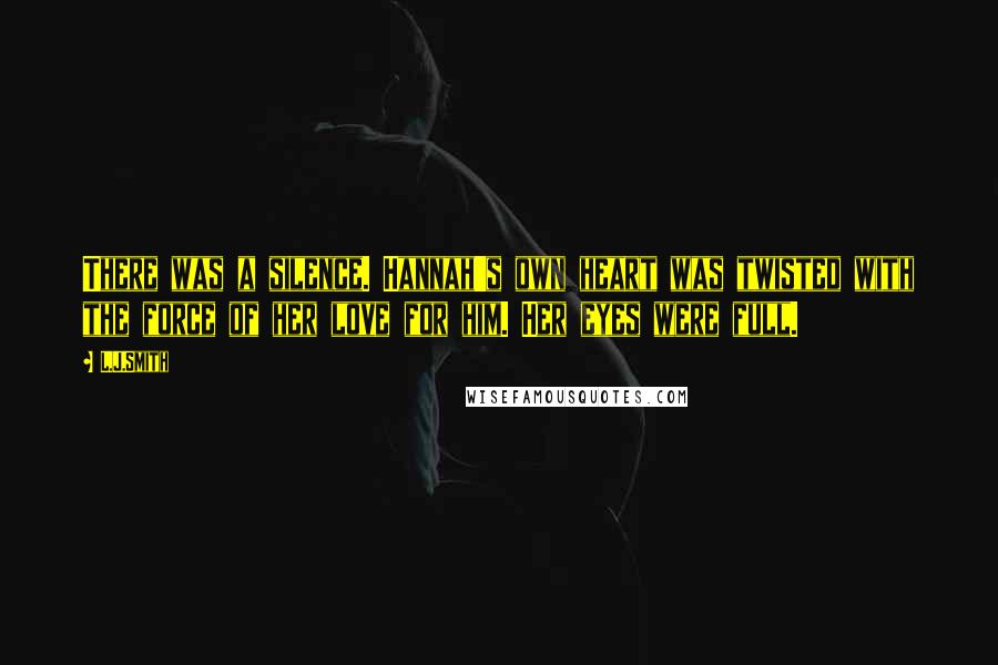 L.J.Smith Quotes: There was a silence. Hannah's own heart was twisted with the force of her love for him. Her eyes were full.