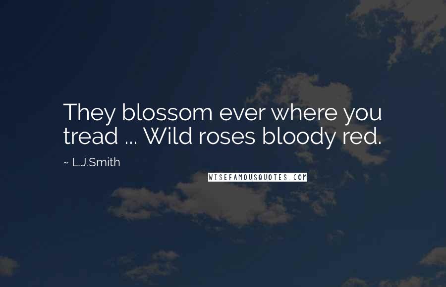 L.J.Smith Quotes: They blossom ever where you tread ... Wild roses bloody red.