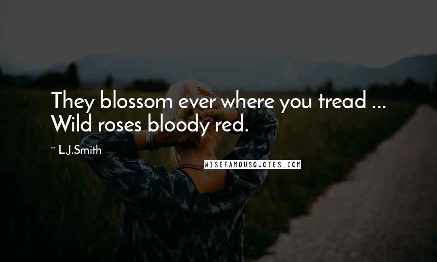 L.J.Smith Quotes: They blossom ever where you tread ... Wild roses bloody red.