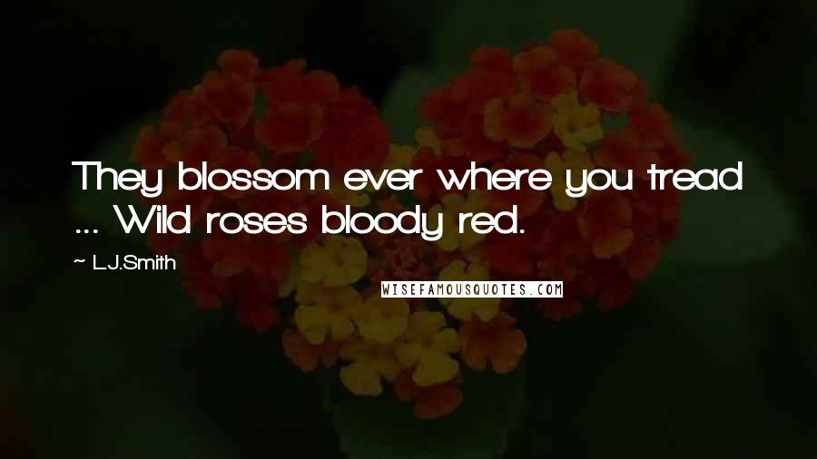 L.J.Smith Quotes: They blossom ever where you tread ... Wild roses bloody red.