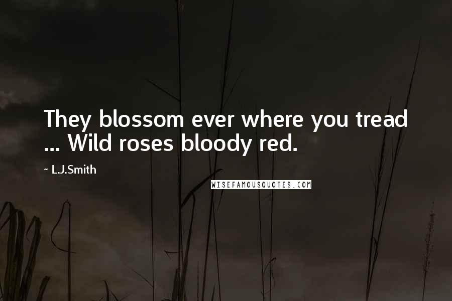 L.J.Smith Quotes: They blossom ever where you tread ... Wild roses bloody red.