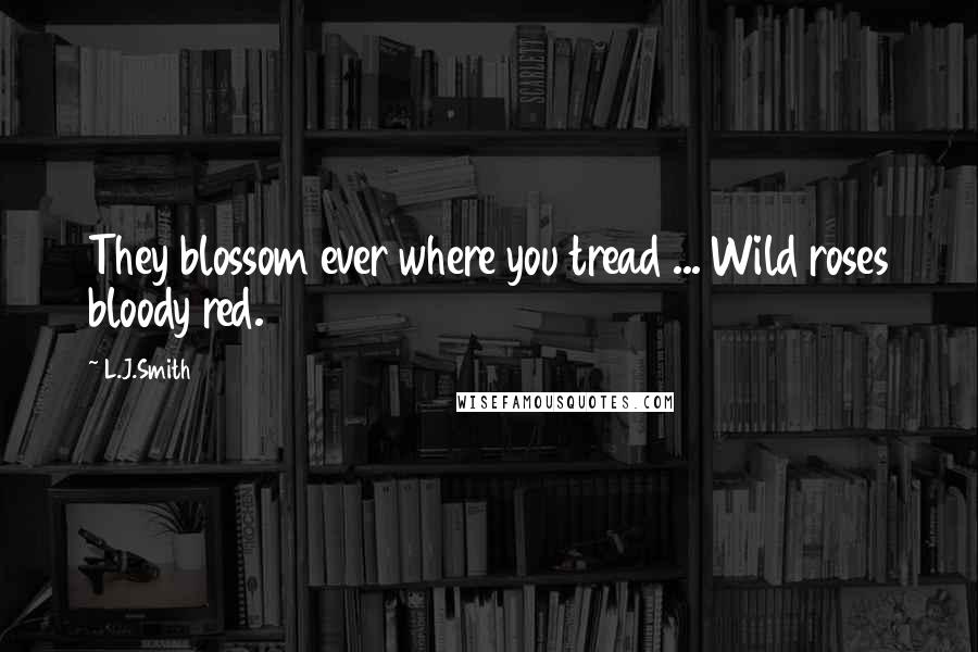 L.J.Smith Quotes: They blossom ever where you tread ... Wild roses bloody red.