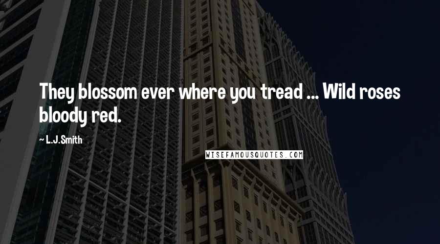 L.J.Smith Quotes: They blossom ever where you tread ... Wild roses bloody red.