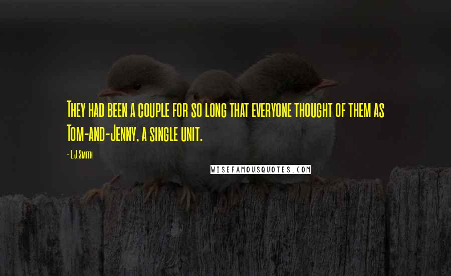 L.J.Smith Quotes: They had been a couple for so long that everyone thought of them as Tom-and-Jenny, a single unit.