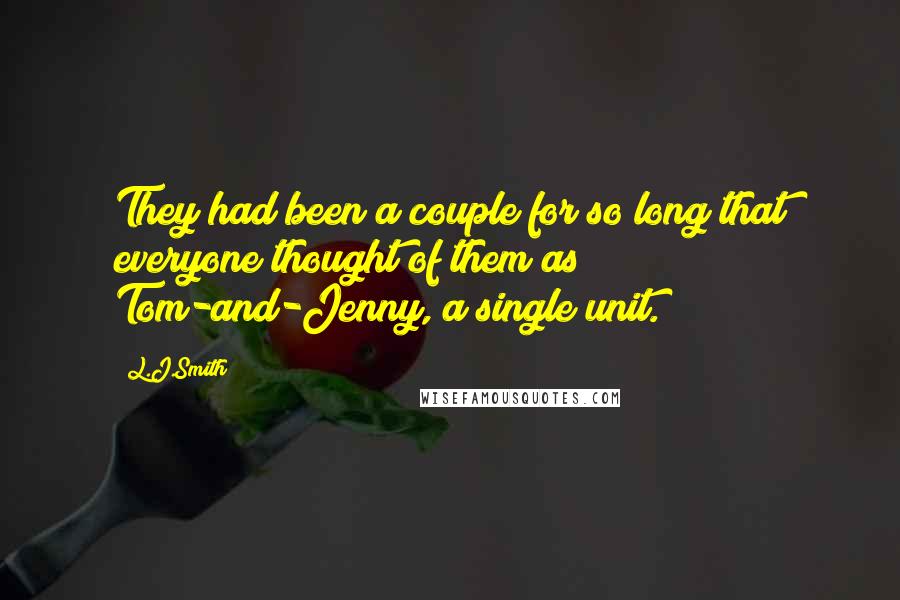 L.J.Smith Quotes: They had been a couple for so long that everyone thought of them as Tom-and-Jenny, a single unit.