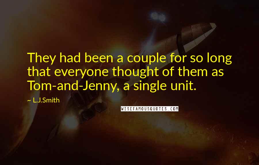 L.J.Smith Quotes: They had been a couple for so long that everyone thought of them as Tom-and-Jenny, a single unit.