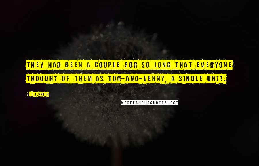 L.J.Smith Quotes: They had been a couple for so long that everyone thought of them as Tom-and-Jenny, a single unit.