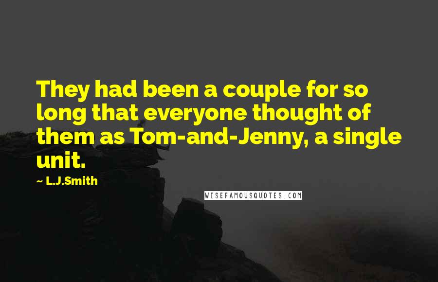 L.J.Smith Quotes: They had been a couple for so long that everyone thought of them as Tom-and-Jenny, a single unit.