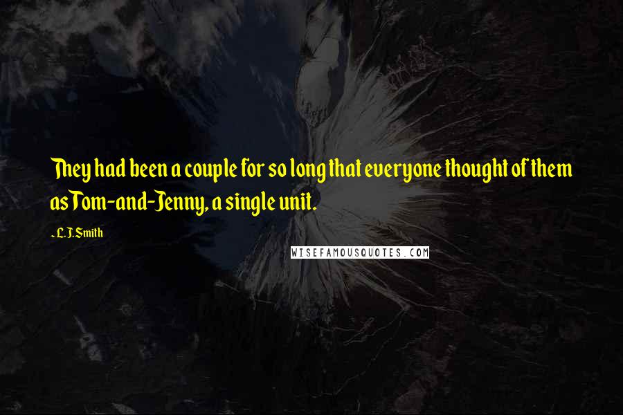 L.J.Smith Quotes: They had been a couple for so long that everyone thought of them as Tom-and-Jenny, a single unit.