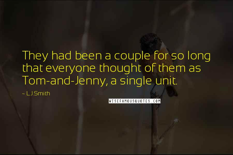 L.J.Smith Quotes: They had been a couple for so long that everyone thought of them as Tom-and-Jenny, a single unit.