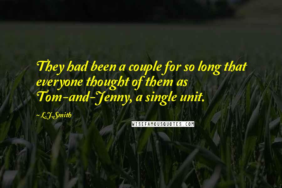 L.J.Smith Quotes: They had been a couple for so long that everyone thought of them as Tom-and-Jenny, a single unit.