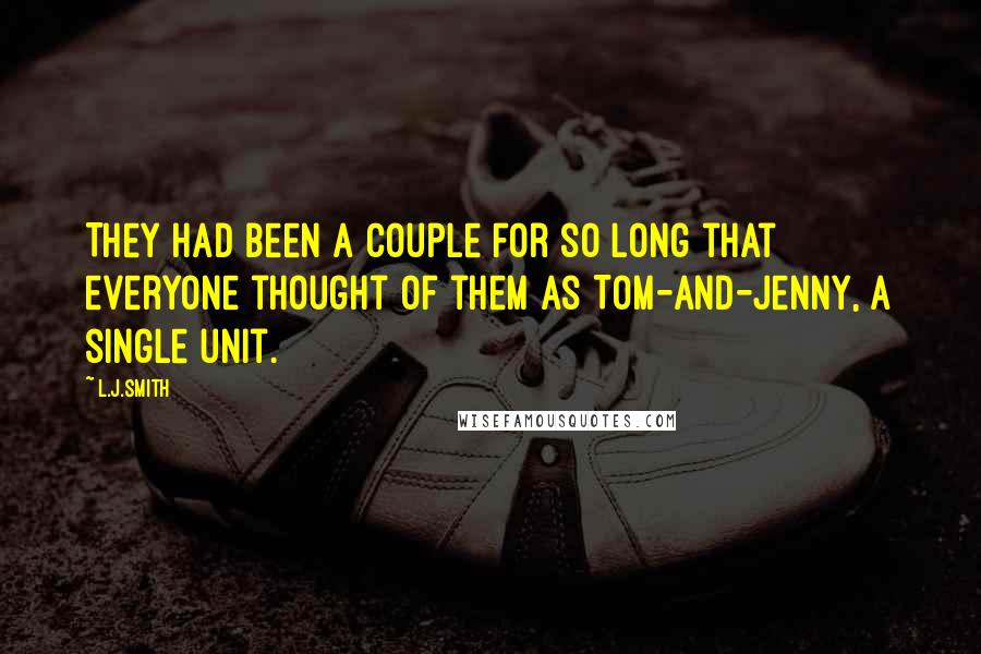 L.J.Smith Quotes: They had been a couple for so long that everyone thought of them as Tom-and-Jenny, a single unit.