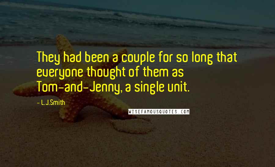 L.J.Smith Quotes: They had been a couple for so long that everyone thought of them as Tom-and-Jenny, a single unit.