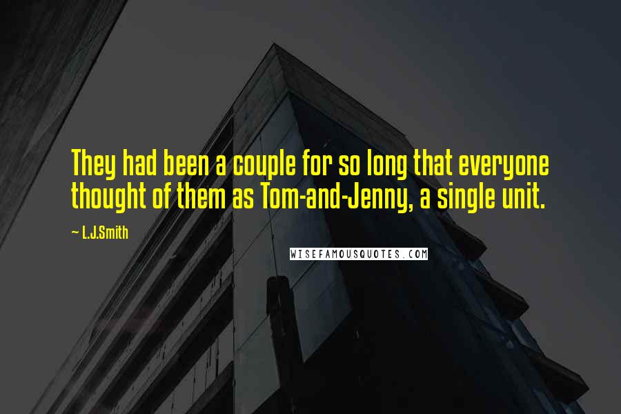 L.J.Smith Quotes: They had been a couple for so long that everyone thought of them as Tom-and-Jenny, a single unit.