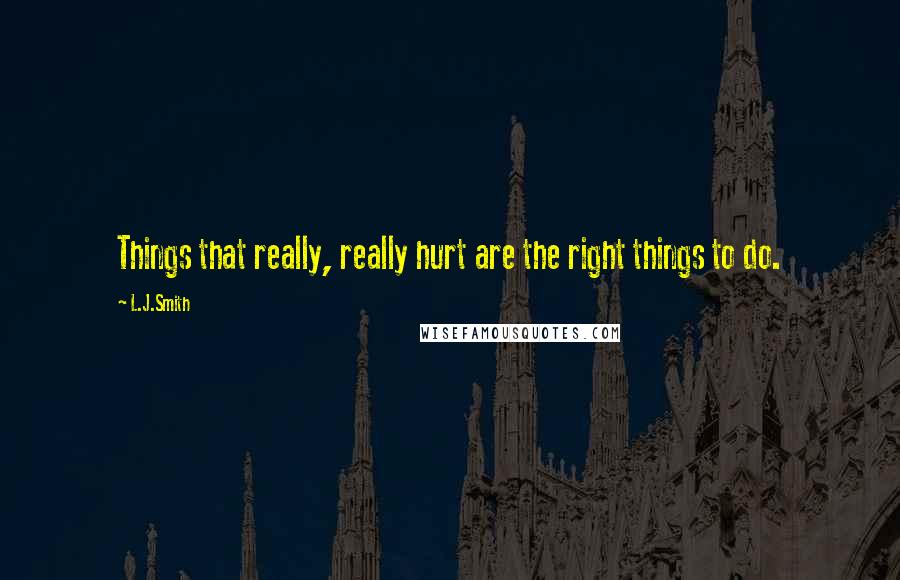 L.J.Smith Quotes: Things that really, really hurt are the right things to do.