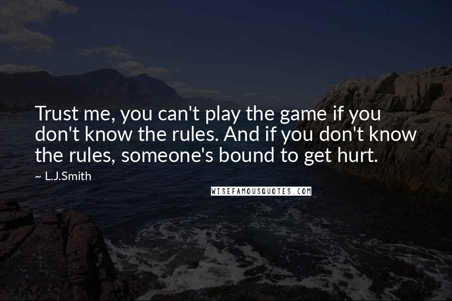 L.J.Smith Quotes: Trust me, you can't play the game if you don't know the rules. And if you don't know the rules, someone's bound to get hurt.