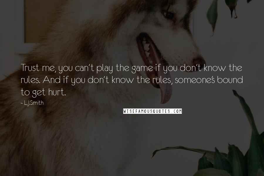 L.J.Smith Quotes: Trust me, you can't play the game if you don't know the rules. And if you don't know the rules, someone's bound to get hurt.