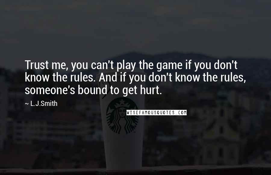 L.J.Smith Quotes: Trust me, you can't play the game if you don't know the rules. And if you don't know the rules, someone's bound to get hurt.