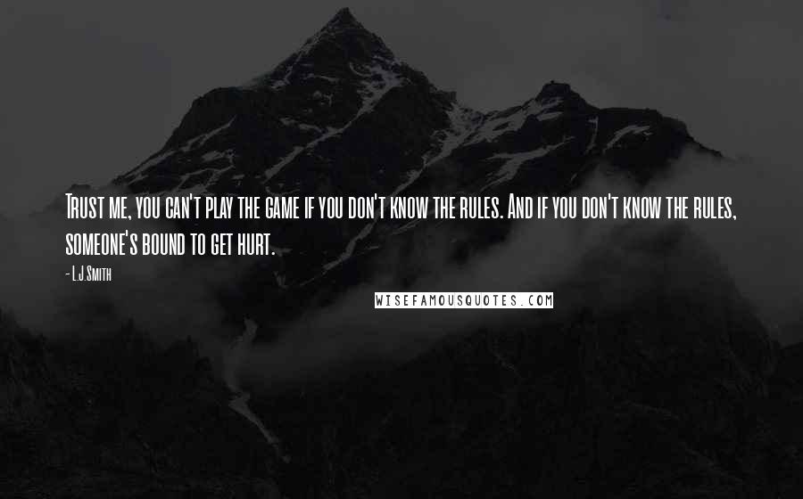 L.J.Smith Quotes: Trust me, you can't play the game if you don't know the rules. And if you don't know the rules, someone's bound to get hurt.