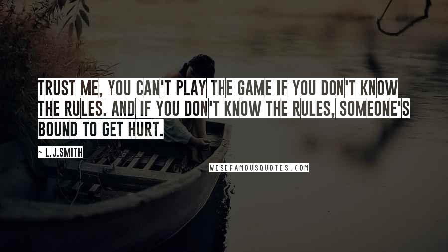 L.J.Smith Quotes: Trust me, you can't play the game if you don't know the rules. And if you don't know the rules, someone's bound to get hurt.