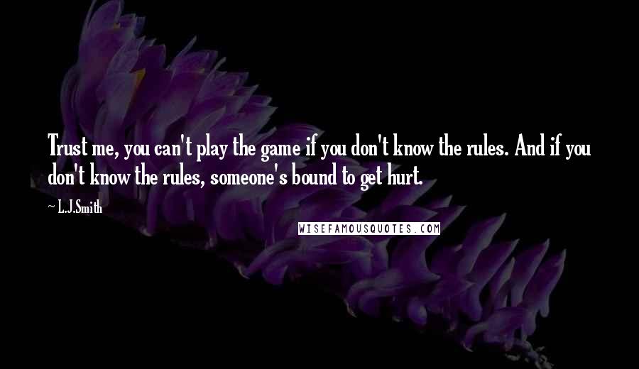 L.J.Smith Quotes: Trust me, you can't play the game if you don't know the rules. And if you don't know the rules, someone's bound to get hurt.