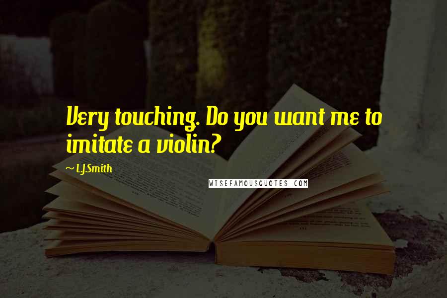 L.J.Smith Quotes: Very touching. Do you want me to imitate a violin?