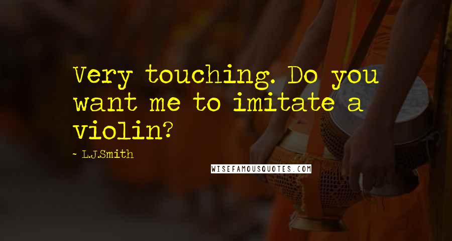 L.J.Smith Quotes: Very touching. Do you want me to imitate a violin?